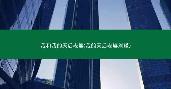 我和我的天后老婆(我的天后老婆刘瑾)