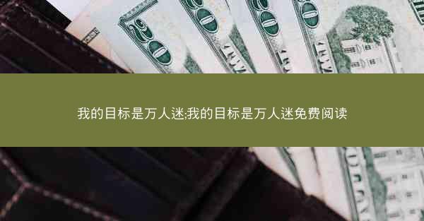 我的目标是万人迷;我的目标是万人迷免费阅读