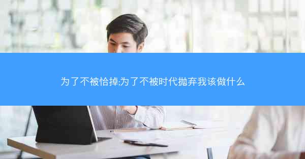 为了不被恰掉;为了不被时代抛弃我该做什么