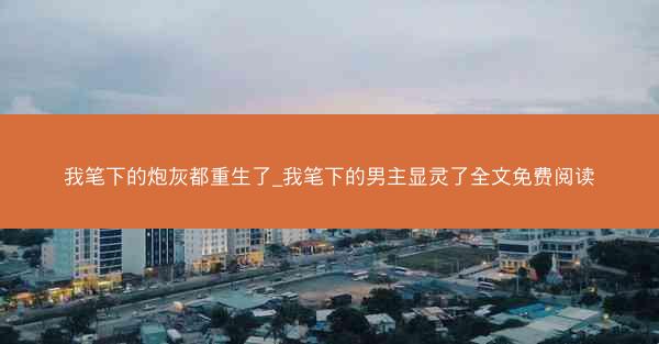 我笔下的炮灰都重生了_我笔下的男主显灵了全文免费阅读