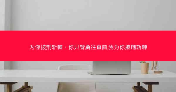 为你披荆斩棘、你只管勇往直前,我为你披荆斩棘