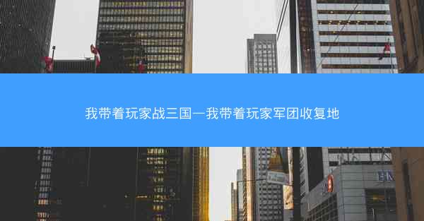 我带着玩家战三国—我带着玩家军团收复地