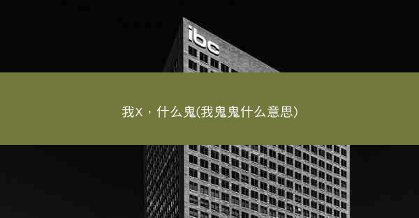 我X,什么鬼(我鬼鬼什么意思) 我X,什么鬼(我鬼鬼什么意思)