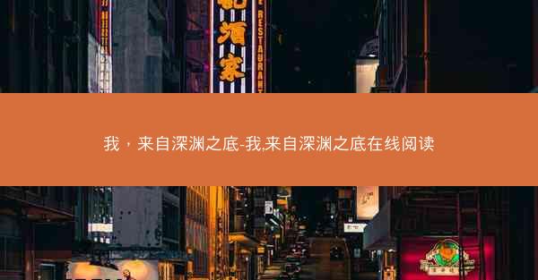 我，来自深渊之底-我,来自深渊之底在线阅读