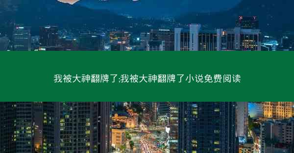 我被大神翻牌了;我被大神翻牌了小说免费阅读