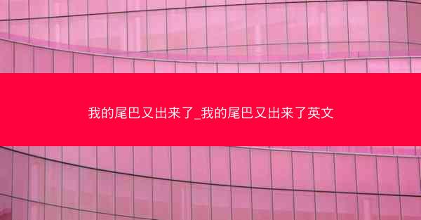 我的尾巴又出来了_我的尾巴又出来了英文