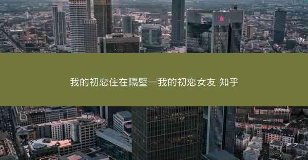 我的初恋住在隔壁—我的初恋女友 知乎