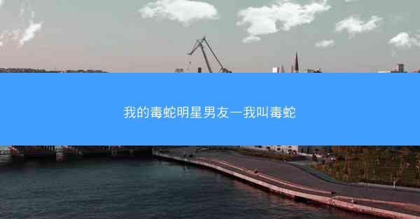 我的毒蛇明星男友—我叫毒蛇