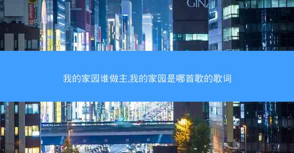 我的家园谁做主,我的家园是哪首歌的歌词