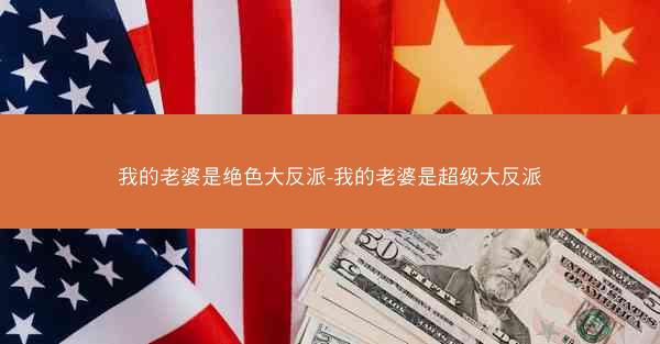 我的老婆是绝色大反派-我的老婆是超级大反派