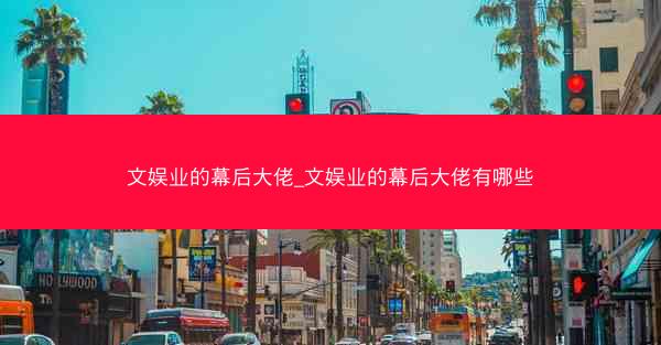 文娱业的幕后大佬_文娱业的幕后大佬有哪些