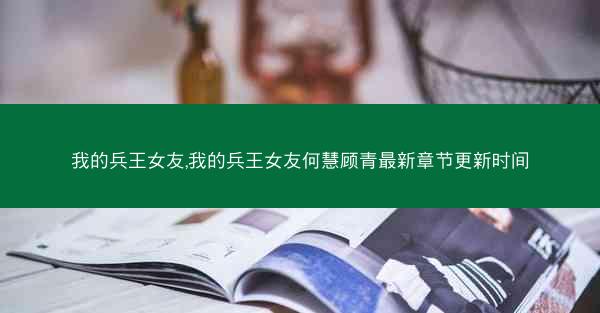 我的兵王女友,我的兵王女友何慧顾青最新章节更新时间