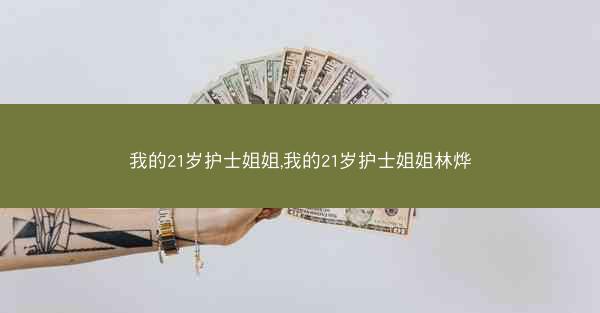 我的21岁护士姐姐,我的21岁护士姐姐林烨