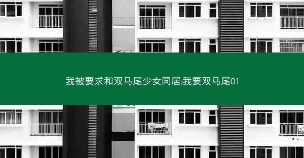 我被要求和双马尾少女同居;我要双马尾01