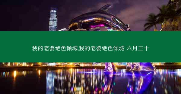 我的老婆绝色倾城,我的老婆绝色倾城 六月三十