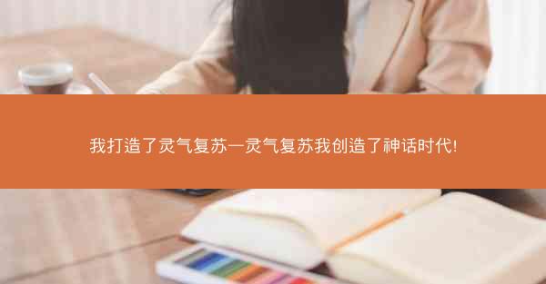 我打造了灵气复苏—灵气复苏我创造了神话时代!