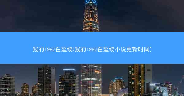 我的1992在延续(我的1992在延续小说更新时间)