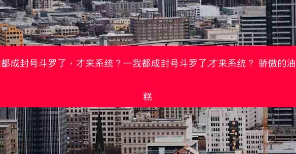 我都成封号斗罗了，才来系统？—我都成封号斗罗了,才来系统？ 骄傲的油炸糕