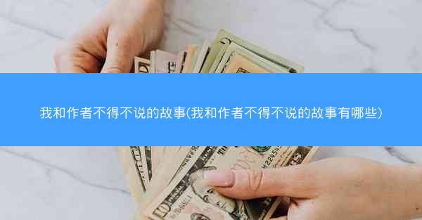 我和作者不得不说的故事(我和作者不得不说的故事有哪些)