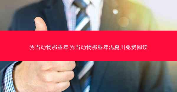 我当动物那些年;我当动物那些年泷夏川免费阅读