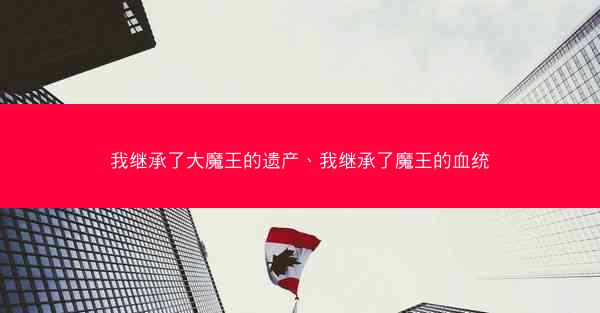 我继承了大魔王的遗产、我继承了魔王的血统