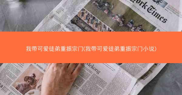 我带可爱徒弟重振宗门(我带可爱徒弟重振宗门小说)