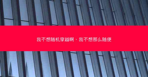 我不想随机穿越啊、我不想那么随便