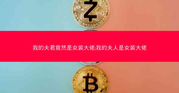 我的夫君竟然是女装大佬;我的夫人是女装大佬