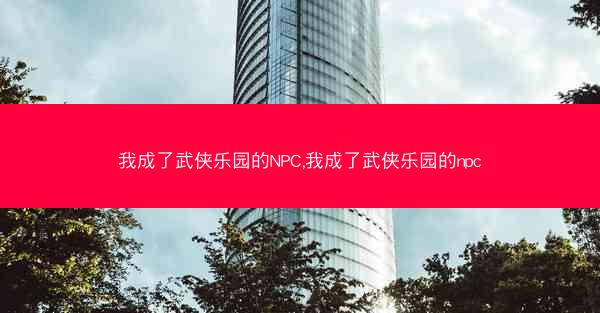 我成了武侠乐园的NPC,我成了武侠乐园的npc
