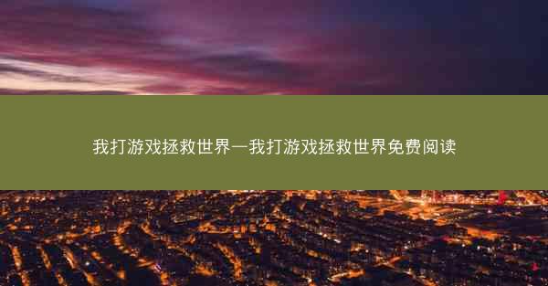 我打游戏拯救世界—我打游戏拯救世界免费阅读
