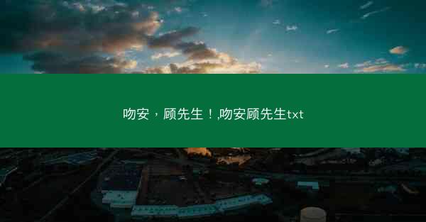 吻安，顾先生！,吻安顾先生txt