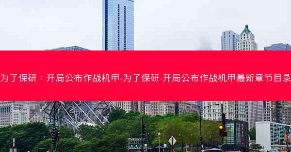 为了保研：开局公布作战机甲-为了保研-开局公布作战机甲最新章节目录
