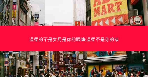 温柔的不是岁月是你的眼眸;温柔不是你的错