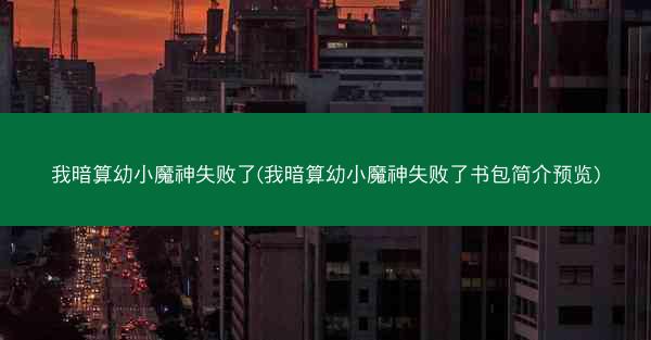 我暗算幼小魔神失败了(我暗算幼小魔神失败了书包简介预览)