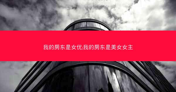 我的房东是女优;我的房东是美女女主