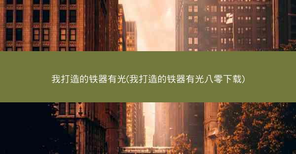 我打造的铁器有光(我打造的铁器有光八零下载)