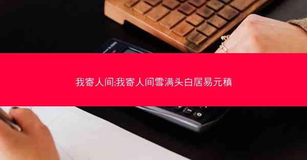 我寄人间;我寄人间雪满头白居易元稹