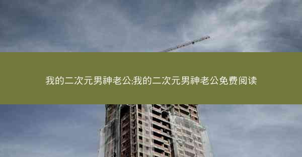 我的二次元男神老公;我的二次元男神老公免费阅读