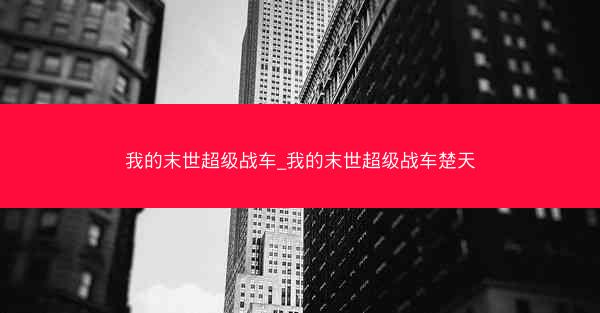 我的末世超级战车_我的末世超级战车楚天