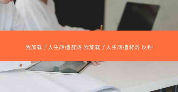 我加载了人生改造游戏-我加载了人生改造游戏 反钟
