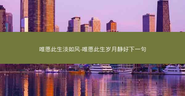 唯愿此生淡如风-唯愿此生岁月静好下一句