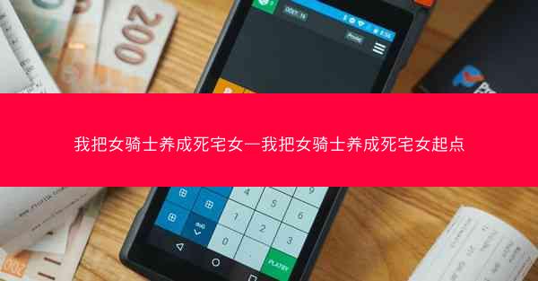 我把女骑士养成死宅女—我把女骑士养成死宅女起点