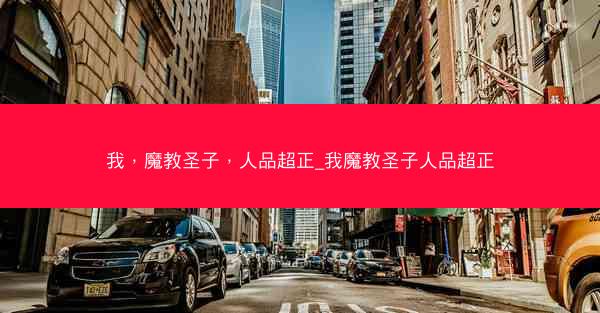 我，魔教圣子，人品超正_我魔教圣子人品超正