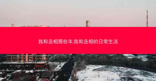 我和丞相那些年,我和丞相的日常生活