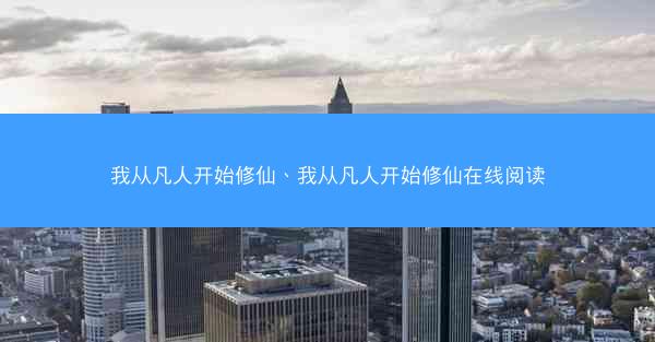 我从凡人开始修仙、我从凡人开始修仙在线阅读