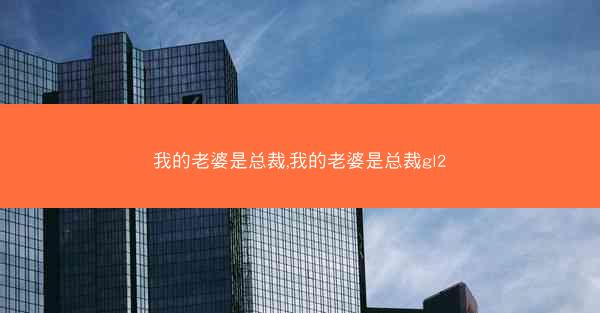 我的老婆是总裁,我的老婆是总裁gl2