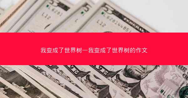 我变成了世界树—我变成了世界树的作文
