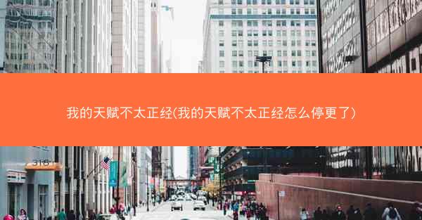 我的天赋不太正经(我的天赋不太正经怎么停更了)
