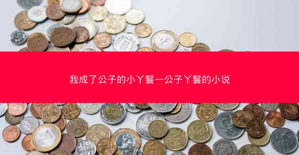 我成了公子的小丫鬟—公子丫鬟的小说