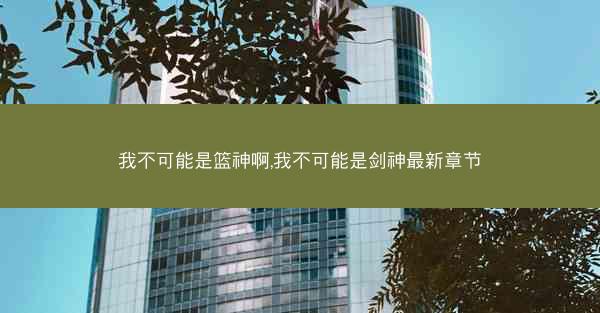 我不可能是篮神啊,我不可能是剑神最新章节